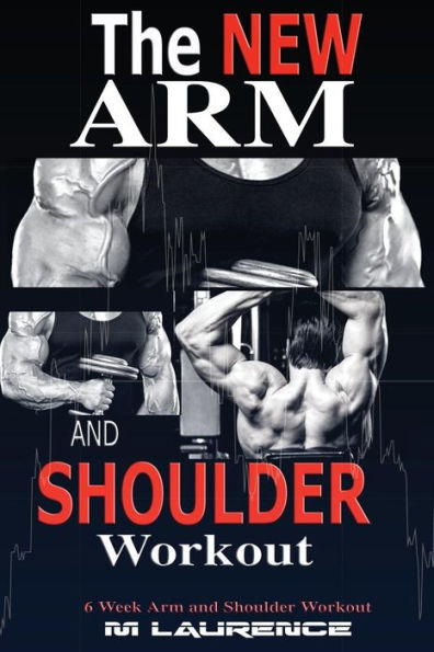 The New Arm And Shoulder Workout: Strategic Overload Training, A New Way To Build Strength And Size, 6 Week Arm And Shoulder Workout