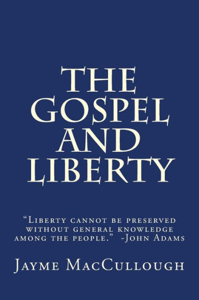 The Gospel And Liberty: "Liberty Cannot Be Preserved Without General Knowledge Among The People." -John Adams (The Liberty Series)