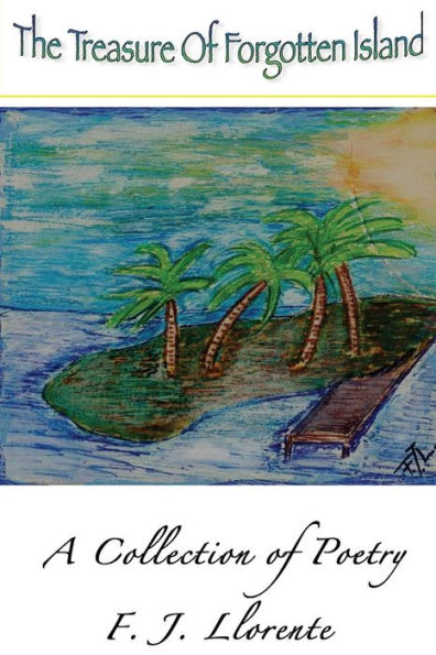 The Treasure Of Forgotten Island: A Poetry Collection By F. J. Llorente - 9781544263021