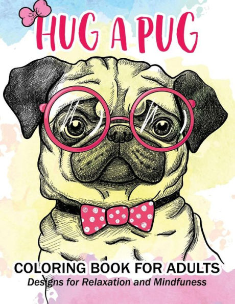 Hug A Pug Coloring Book For Adults: Much Loved Dogs And Puppies Coloring Book For Grown Ups