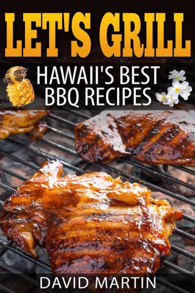 Let's Grill! Hawaii's Best Bbq Recipes: Barbecue Grilling, Smoking, And Slow Cooking Meats, Fish, Seafood, Sides, Vegetables, And Desserts