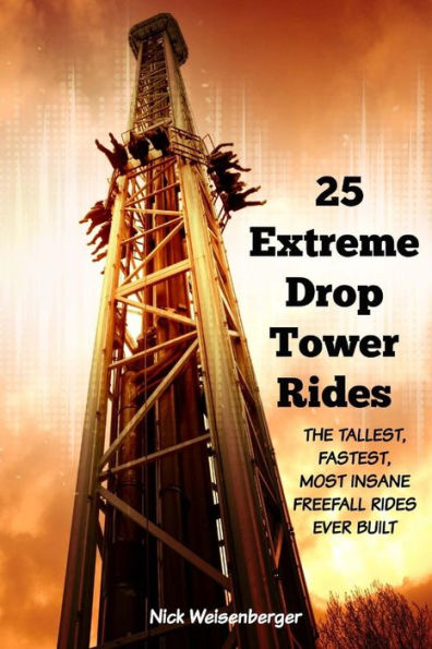 25 Extreme Drop Tower Rides: The Tallest, Fastest, Most Insane Free-Fall Rides Ever Built (Amazing Roller Coasters)