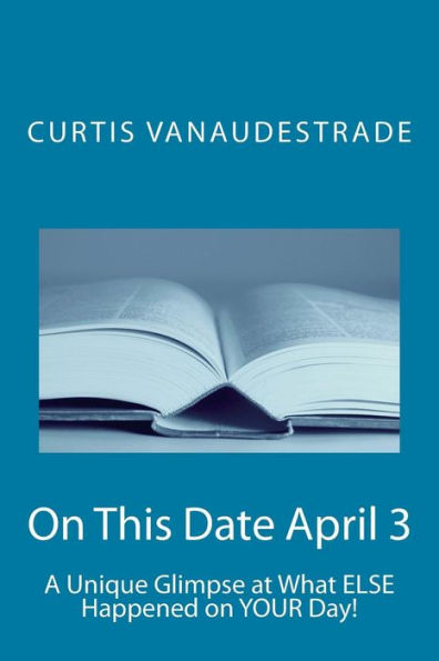 On This Date April 3: A Unique Glimpse At What Else Happened On Your Day!