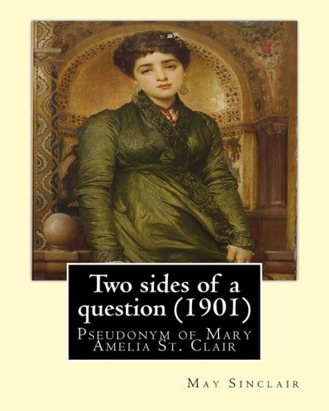 Two Sides Of A Question (1901). By: May Sinclair: May Sinclair Was The Pseudonym Of Mary Amelia St. Clair