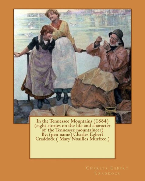 In The Tennessee Mountains (1884) (Eight Stories On The Life And Character Of The Tennessee Mountaineer)By: (Pen Name) Charles Egbert Craddock ( Mary Noailles Murfree )