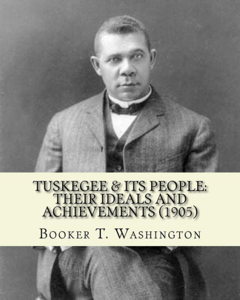 Tuskegee & Its People: Their Ideals And Achievements (1905). Edited By: Booker T. Washington: Tuskegee & Its People Is A 1905 Book Edited By American Educator Booker T Washington.