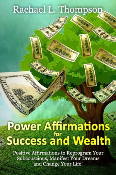 Power Affirmations For Wealth And Success: Positive Affirmations To Reprogram Your Subconscious, Manifest Your Dreams And Change Your Life! (Volume 1)