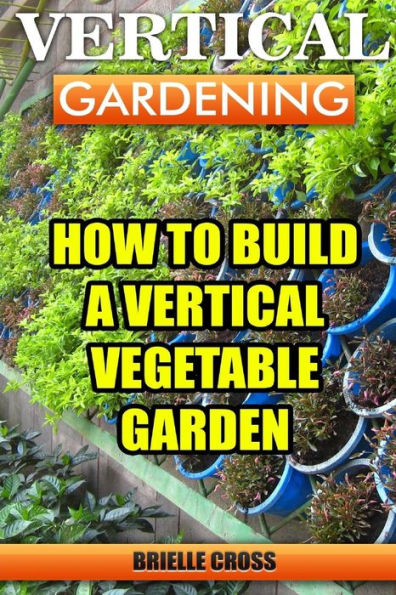 Vertical Gardening: How To Build A Vertical Vegetable Garden