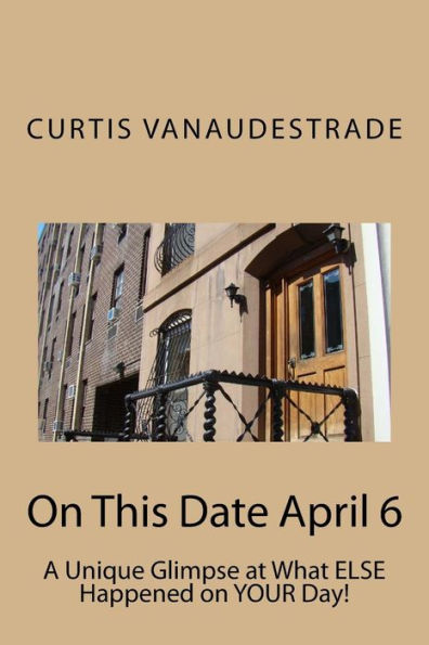 On This Date April 6: A Unique Glimpse At What Else Happened On Your Day!