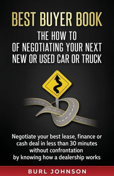 Best Buyer Book: The How To Of Negotiating Your Next New Or Used Car Or Truck: Negotiate Your Best Lease, Finance Or Cash Deal In Less Than 30 Minutes ... By Knowing How A Dealership Works.
