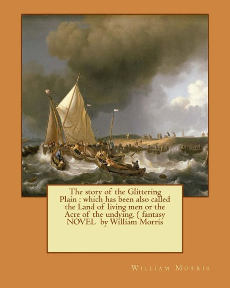 The Story Of The Glittering Plain : Which Has Been Also Called The Land Of Living Men Or The Acre Of The Undying. ( Fantasy Novel By William Morris