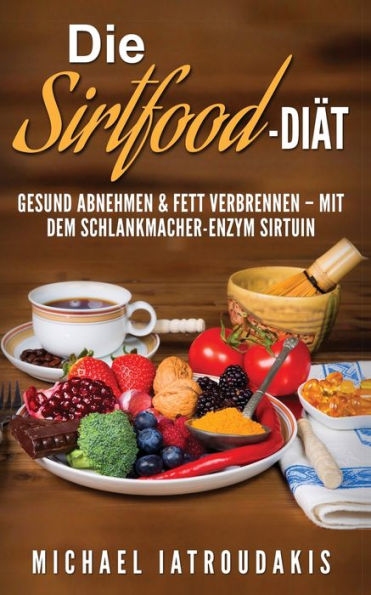 Die Sirtfood-DiAt: Gesund Abnehmen & Fett Verbrennen – Mit Dem Schlankmacher-Enzym Sirtuin (German Edition)