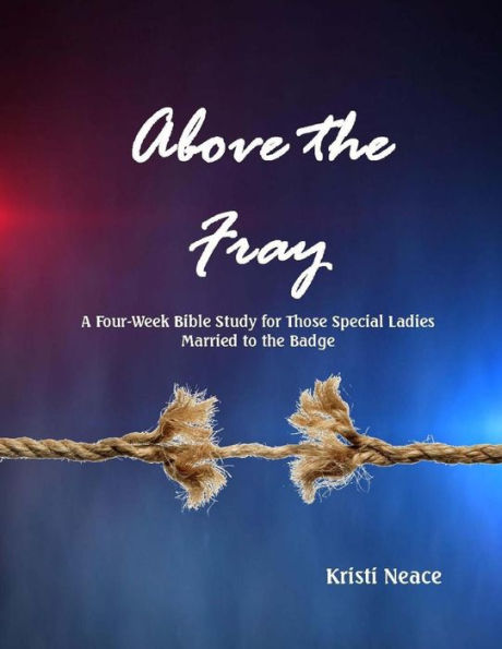 Above The Fray: A Four-Week Bible Study For Those Special Ladies Married To The Badge