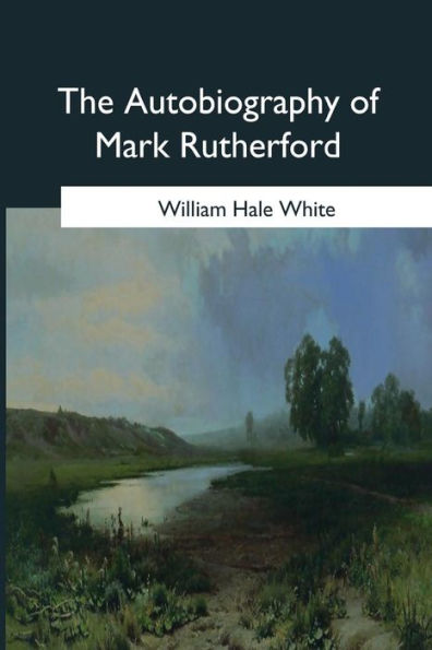 The Autobiography Of Mark Rutherford: Edited By His Friend Reuben Shapcott