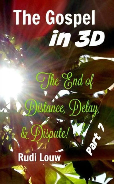 The Gospel In 3-D! - Part 7: The End Of All Distance, Delay, & Dispute!
