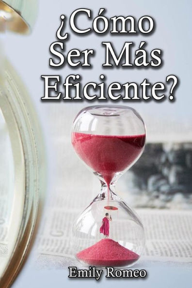 ¿Cómo Ser Más Eficiente?: Soluciones Prácticas Que Mejorarán Tus Capacidades (Spanish Edition)