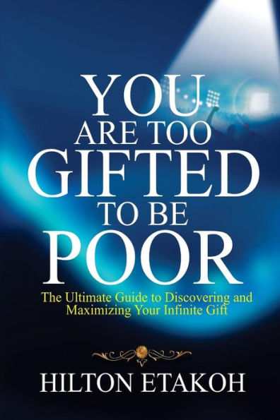 You Are Too Gifted To Be Poor: The Ultimate Guide To Discovering And Maximizing Your Infinite Gift