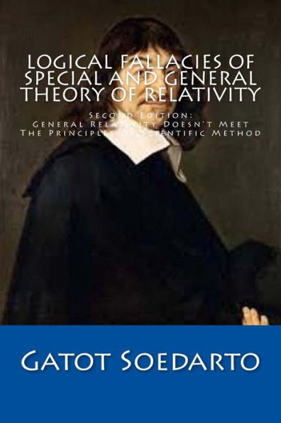 Logical Fallacies Of Special And General Theory Of Relativity: Second Edition: General Relativity Doesn’T Meet The Principles Of Scientific Method