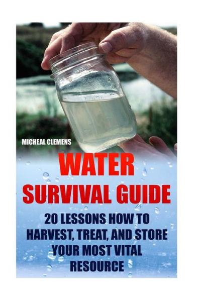 Water Survival Guide: 20 Lessons How To Harvest, Treat, And Store Your Most Vital Resource