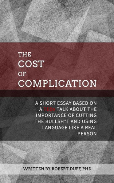 The Cost Of Complication: A Short Essay Based On A Tedx Talk About The Importance Of Cutting The Bullsh*T And Using Language Like A Real Person