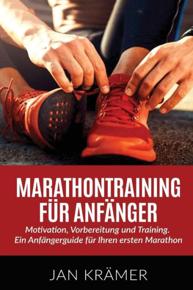 Marathontraining Fur AnfAnger: Motivation, Vorbereitung Und Training. Ein AnfAngerguide Fur Ihren Ersten Marathon. (German Edition)