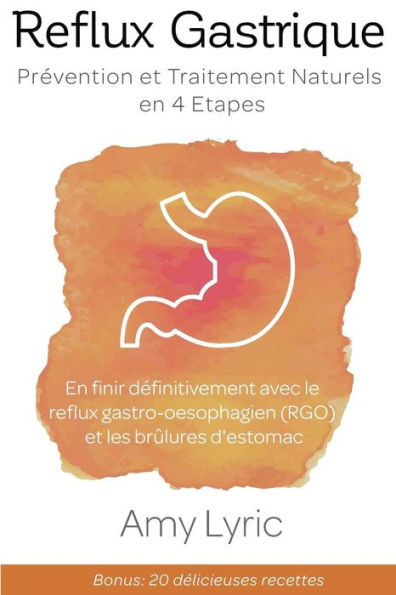 Reflux Gastrique : Prévention Et Traitement Naturels En 4 Etapes - En Finir Définitivement Avec Le Reflux Gastro-Oesophagien (Rgo) Et Les Brûlures D'Estomac (French Edition)