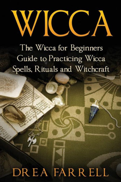 Wicca: The Wicca For Beginners Guide To Practicing Wicca Spells, Rituals And Witchcraft