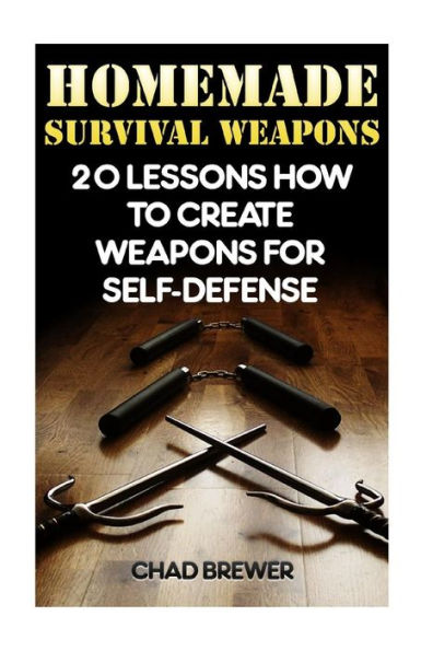 Homemade Survival Weapons: 20 Lessons How To Create Weapons For Self-Defense