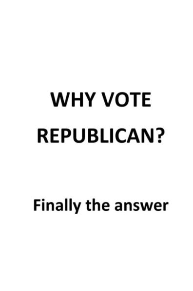 Why Vote Republican?: Finally The Answer