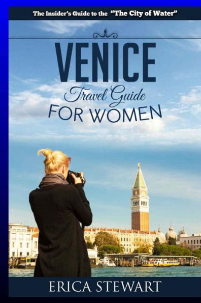 Venice: The Complete Insider´S Guide For Women Traveling To Venice: Travel Italy Europe Guidebook (Europe Italy General Short Reads Travel Learn The ... - Erica Stewart (Travel Guide For Women)