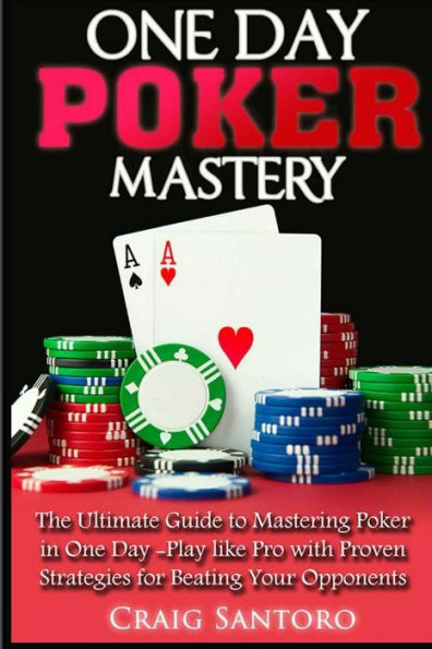 Poker: One Day Poker Mastery: The Ultimate Guide To Mastering Poker In One Day! Play Like Pro With Proven Strategies For Beating Your Opponents.
