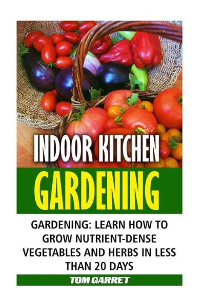 Indoor Kitchen Gardening: Learn How To Grow Nutrient-Dense Vegetables And Herbs In Less Than 20 Days