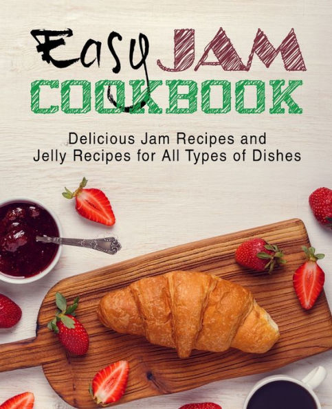 Easy Jam Cookbook: Delicious Jam Recipes And Jelly Recipes For All Types Of Dishes