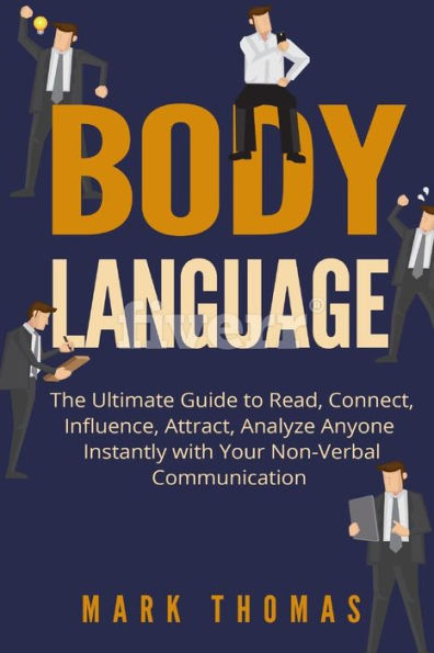 Body Language: The Ultimate Guide To Read, Connect, Influence, Attract, Analyze Anyone Instantly With Your Non-Verbal Communication (Body Language, ... Emotional, Skills, Charisma, Interaction)