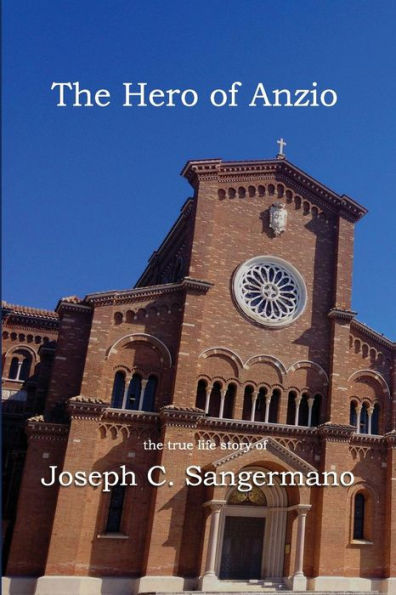 The Hero Of Anzio: The True Life Story Of Joseph C. Sangermano