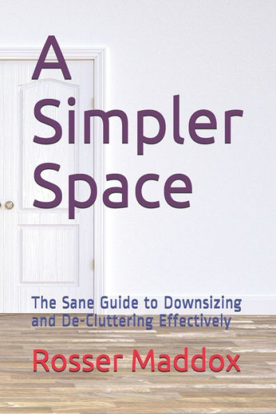 A Simpler Space: The Sane Guide To Downsizing And De-Cluttering Effectively