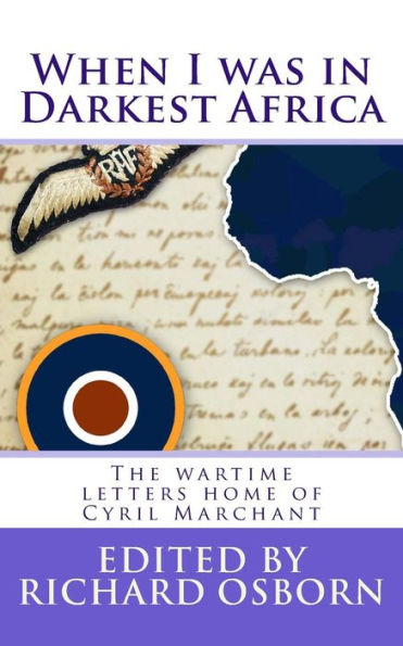 When I Was In Darkest Africa: The Wartime Letters Home Of Cyril Marchant