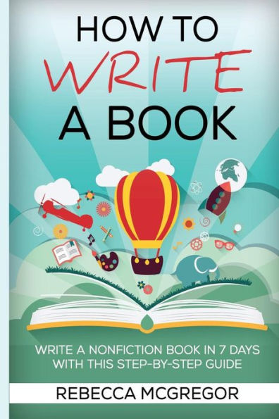 How To Write A Book: Write A Nonfiction Book In 7 Days With This Step-By-Step Guide