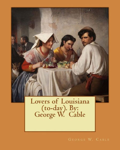 Lovers Of Louisiana (To-Day). By: George W. Cable