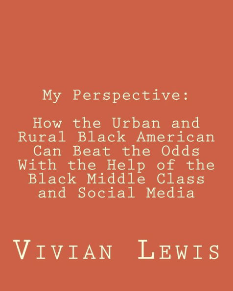 My Perspective: How The Urban And Rural Black American Can Beat The Odds With The Help Of The Black Middle Class And Social Media