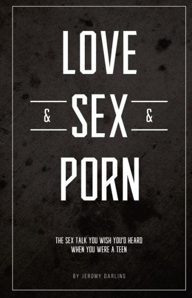 Love&Sex&Porn: The Sex Talk You Wish You'D Heard When You Were A Teen