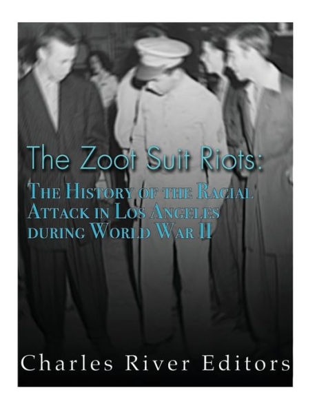 The Zoot Suit Riots: The History Of The Racial Attacks In Los Angeles During World War Ii - 9781544875163