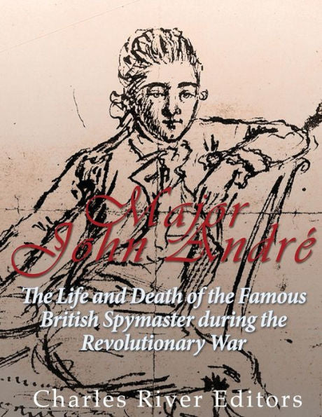 Major John Andr?: The Life And Death Of The Famous British Spymaster During The Revolutionary War - 9781544875545
