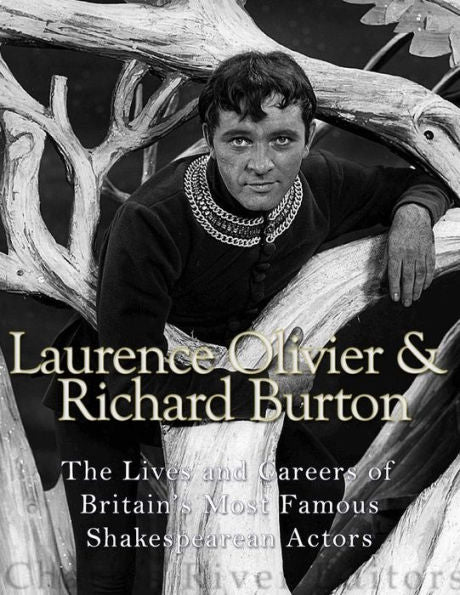 Laurence Olivier And Richard Burton: The Lives And Careers Of Britain’S Most Famous Shakespearean Actors - 9781544875774