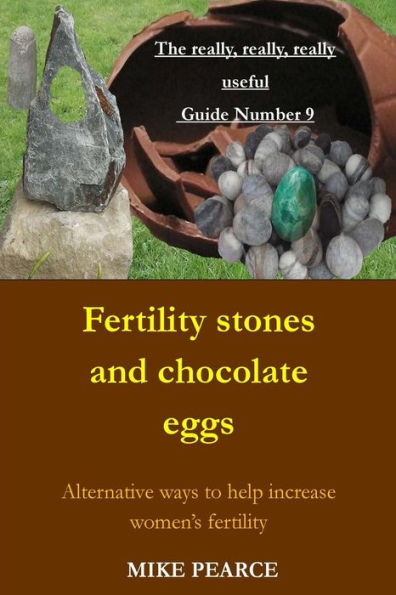 Fertility Stones And Chocolate Eggs: Alternative Ways To Help Increase Women's Fertility (The Really,Really,Really Useful Guide)