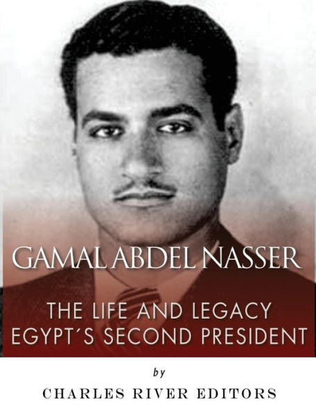 Gamal Abdel Nasser: The Life And Legacy Of Egypt's Second President