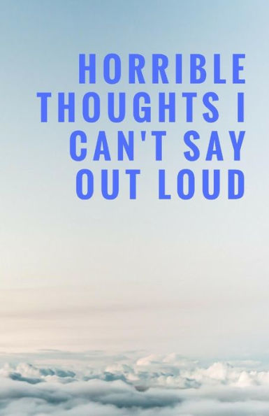 Horrible Thoughts I Can't Say Out Loud