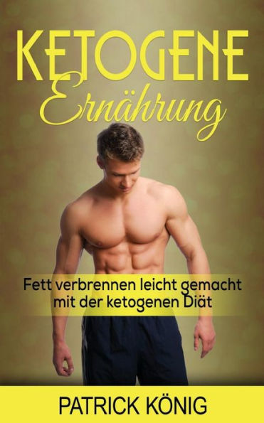 Ketogene ErnAhrung: Fett Verbrennen Leicht Gemacht Mit Der Ketogenen DiAt (German Edition)