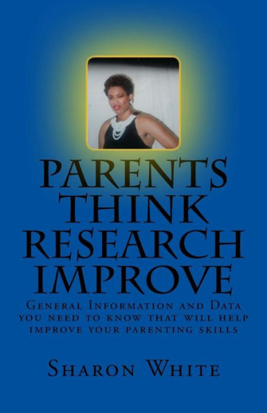 Parents Think Research Improve: Parents Remix What You Have Been Taught! General Information And Data You Need To Know That Will Help Improve Your Parenting Skills
