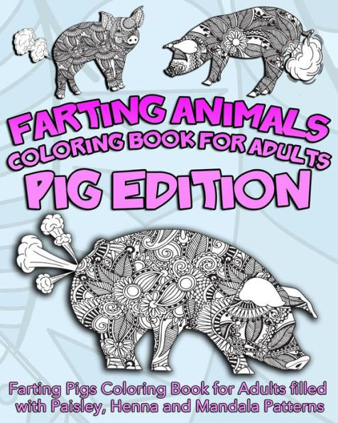 Farting Animals Coloring Book For Adults: Farting Pigs Coloring Book For Adults Filled With Paisley, Henna And Mandala Patterns (Farting Animals Coloring Books)